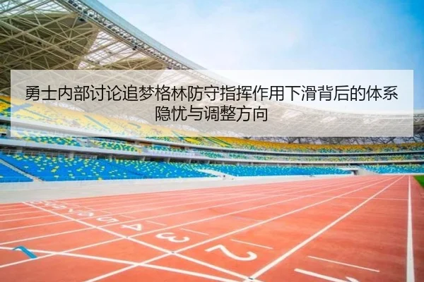 勇士内部讨论追梦格林防守指挥作用下滑背后的体系隐忧与调整方向