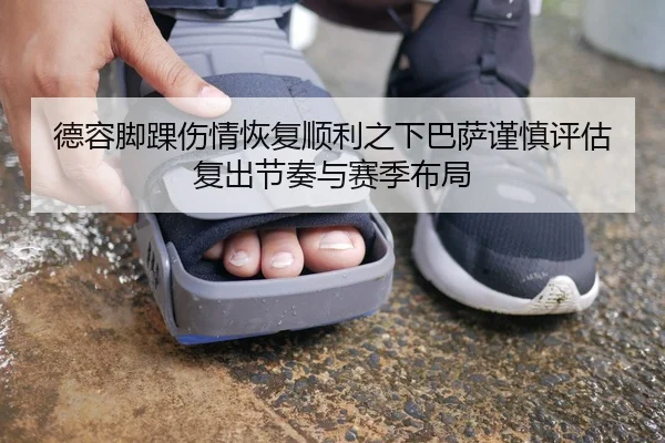 德容脚踝伤情恢复顺利之下巴萨谨慎评估复出节奏与赛季布局